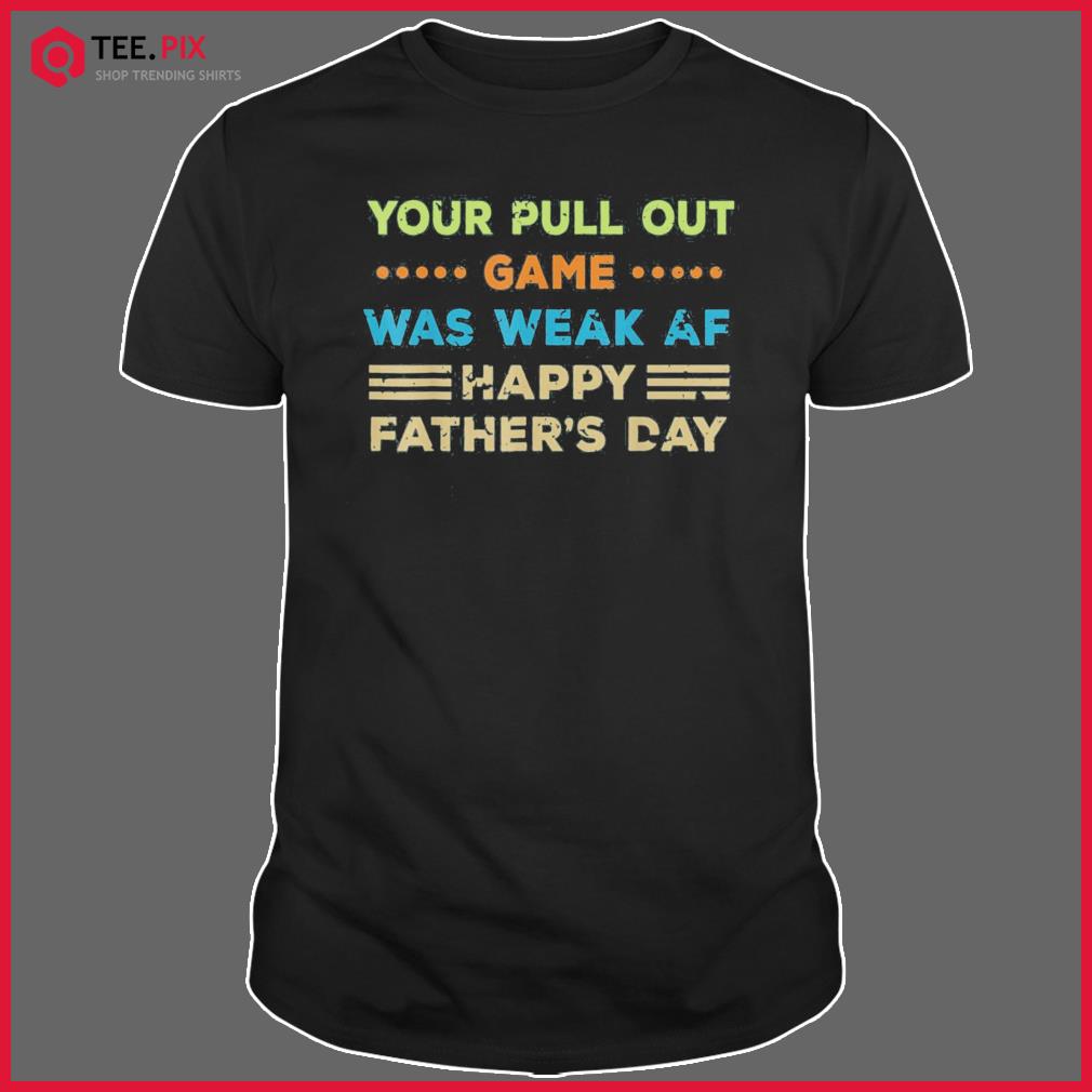 Teespix Your Pull Out Game Was Weak Af Happy Fathers Day T Shirt 