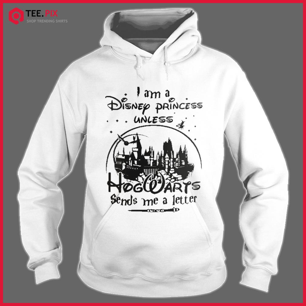 I am a disney princess unless outlet hogwarts sends me a letter hoodie