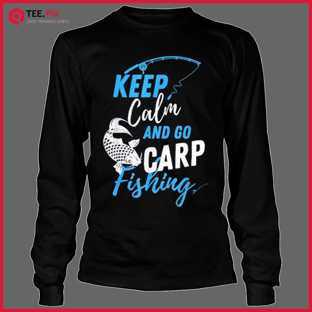 Keep Calm And Go Carp Fishing Quote Shirt - Teespix - Store Fashion LLC