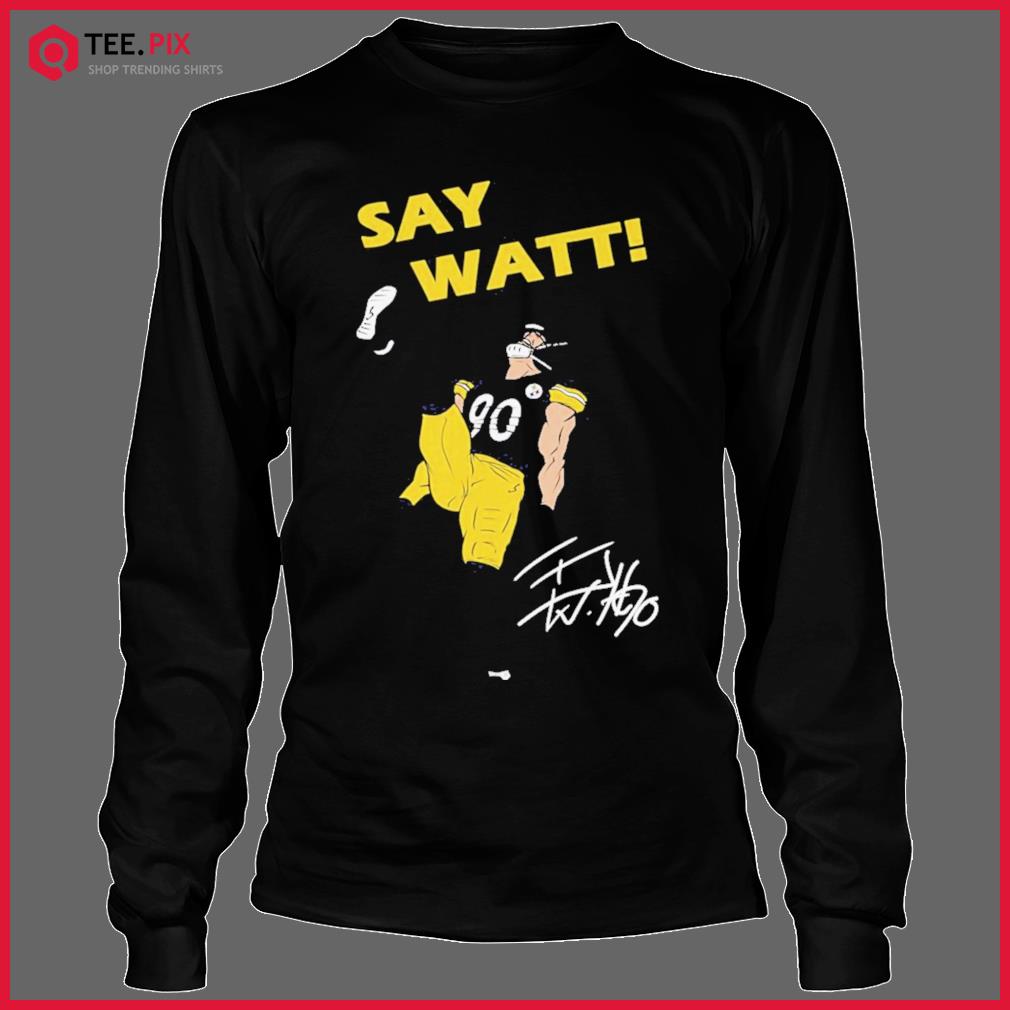 Pittsburgh Steelers Say Watt TJ Watt 90 shirt, hoodie, sweater, long sleeve  and tank top