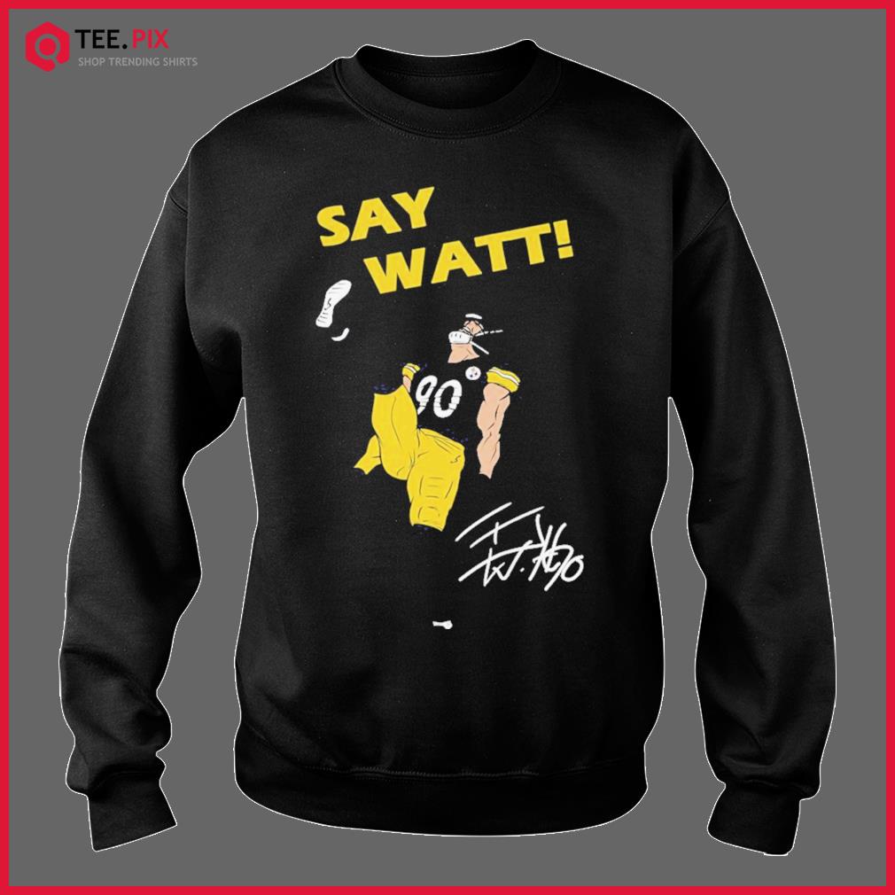 Pittsburgh Steelers T.J. Watt say Watt shirt, hoodie, sweater and v-neck t- shirt