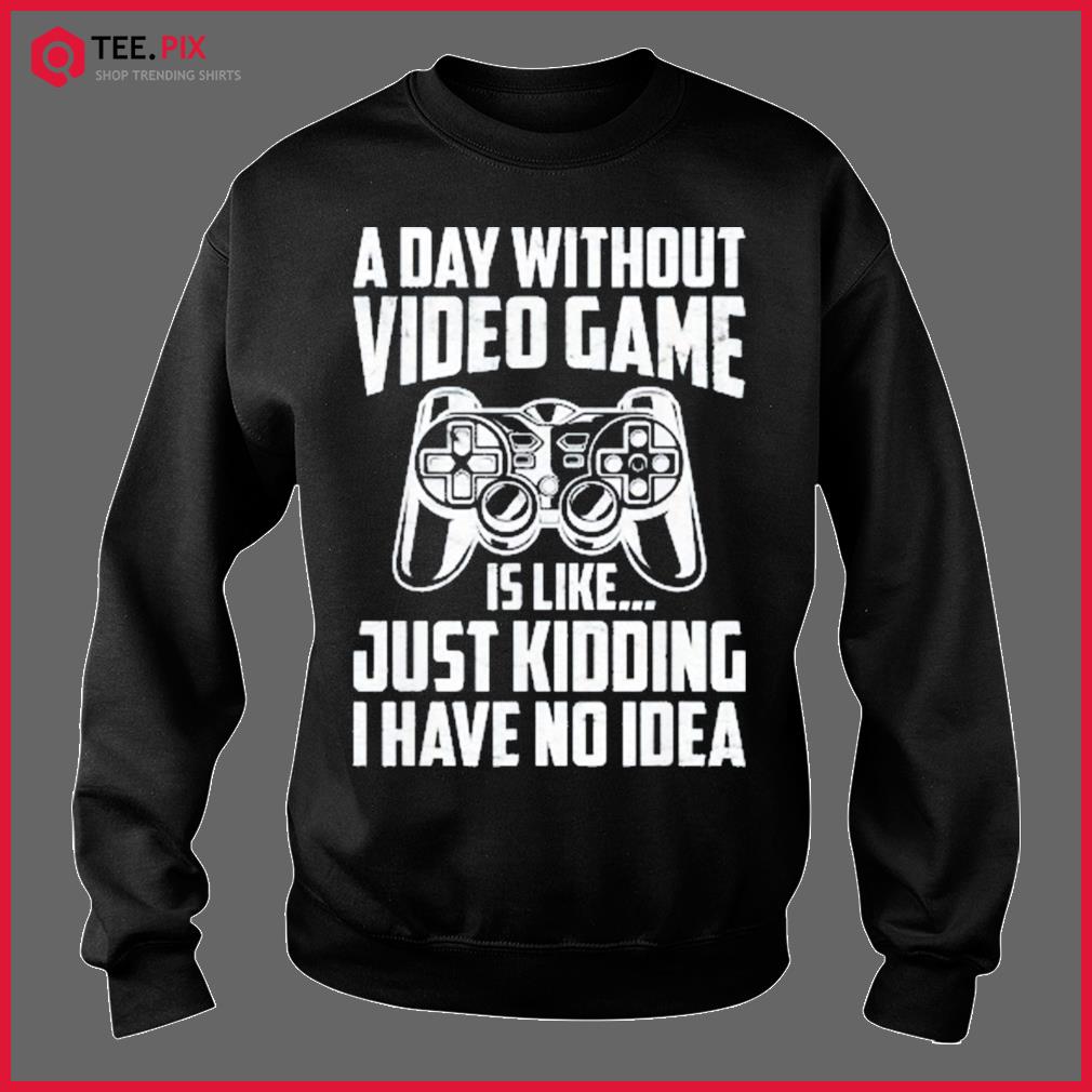 A Day Without Video Games Video Gamer Joke Gaming Shirt - Teespix - Store  Fashion LLC