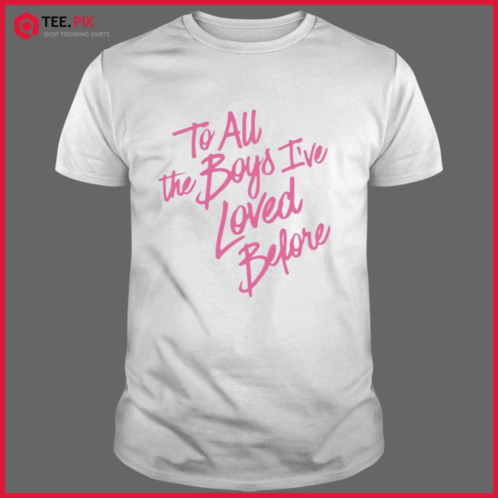 to all the boys i loved before shirt