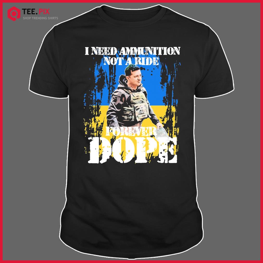 Zelensky I Need Ammunition Not A Ride Forever Dope Shirt