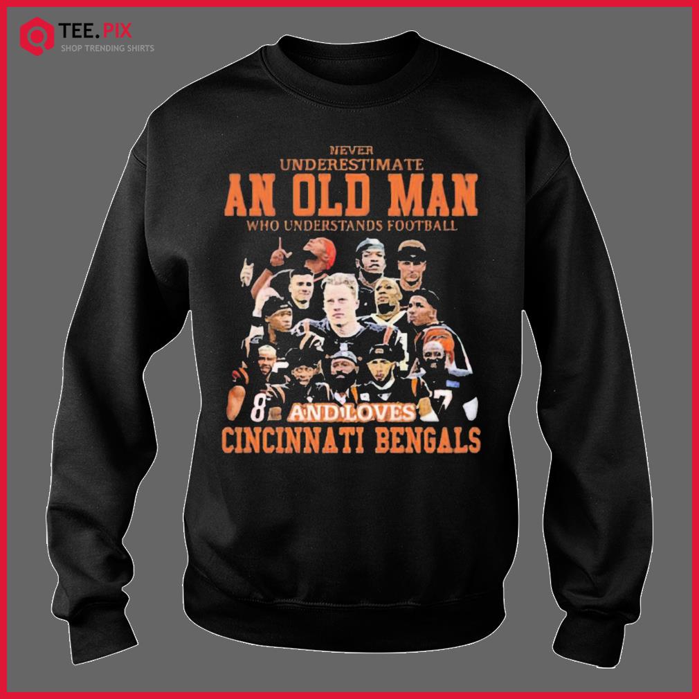 Never undersatimate an old man who understands football and loves Cincinnati  Bengals shirt, hoodie, longsleeve tee, sweater