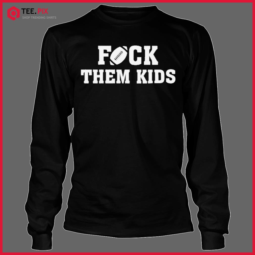 Tom Brady - Fuck the them Kids Shirt - Teespix - Store Fashion LLC