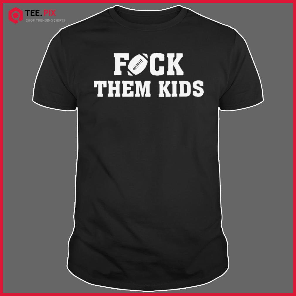 Tom Brady - Fuck the them Kids Shirt - Teespix - Store Fashion LLC