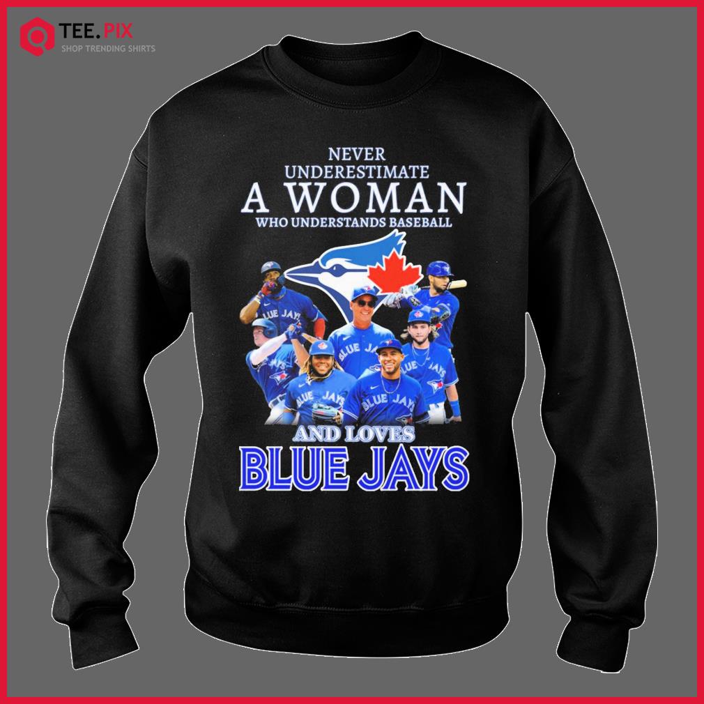 Official Never underestimate a woman who understands baseball and loves Toronto  Blue Jays shirt, hoodie, sweater, long sleeve and tank top