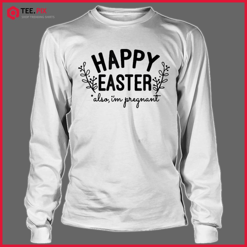 Happy Easter Also, I'm Pregnant | Easter Pregnancy Announcement Shirts