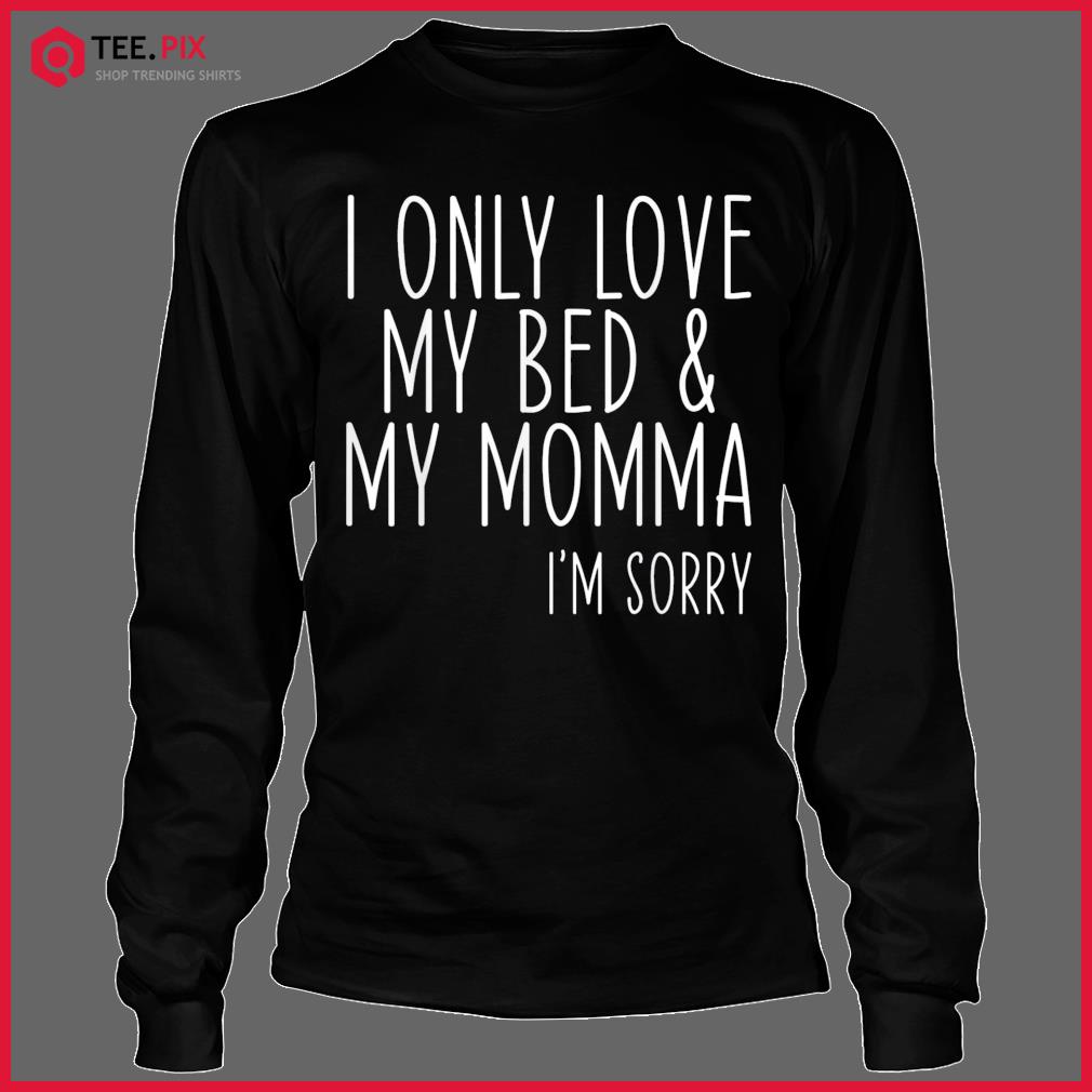 i only love my bed and my momma shirt