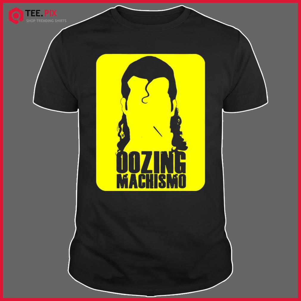 oozing machismo shirt