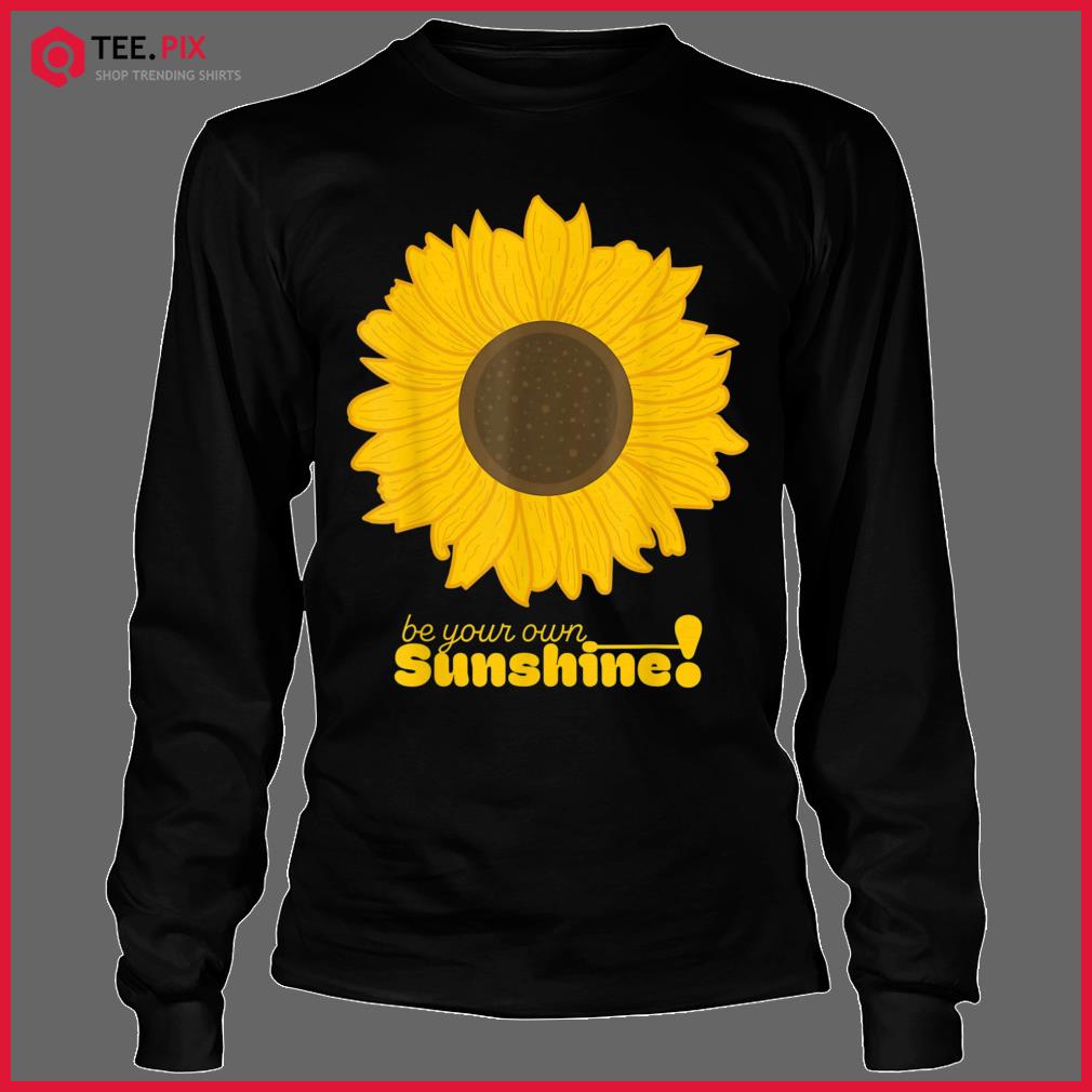 Be Your Own Sunshine Sunflower Shirt - Teespix - Store Fashion LLC