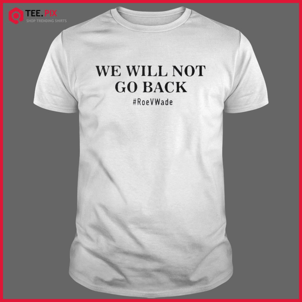 We Will Not Go Back Protect Roe V Wade Shirt - Teespix - Store Fashion Llc