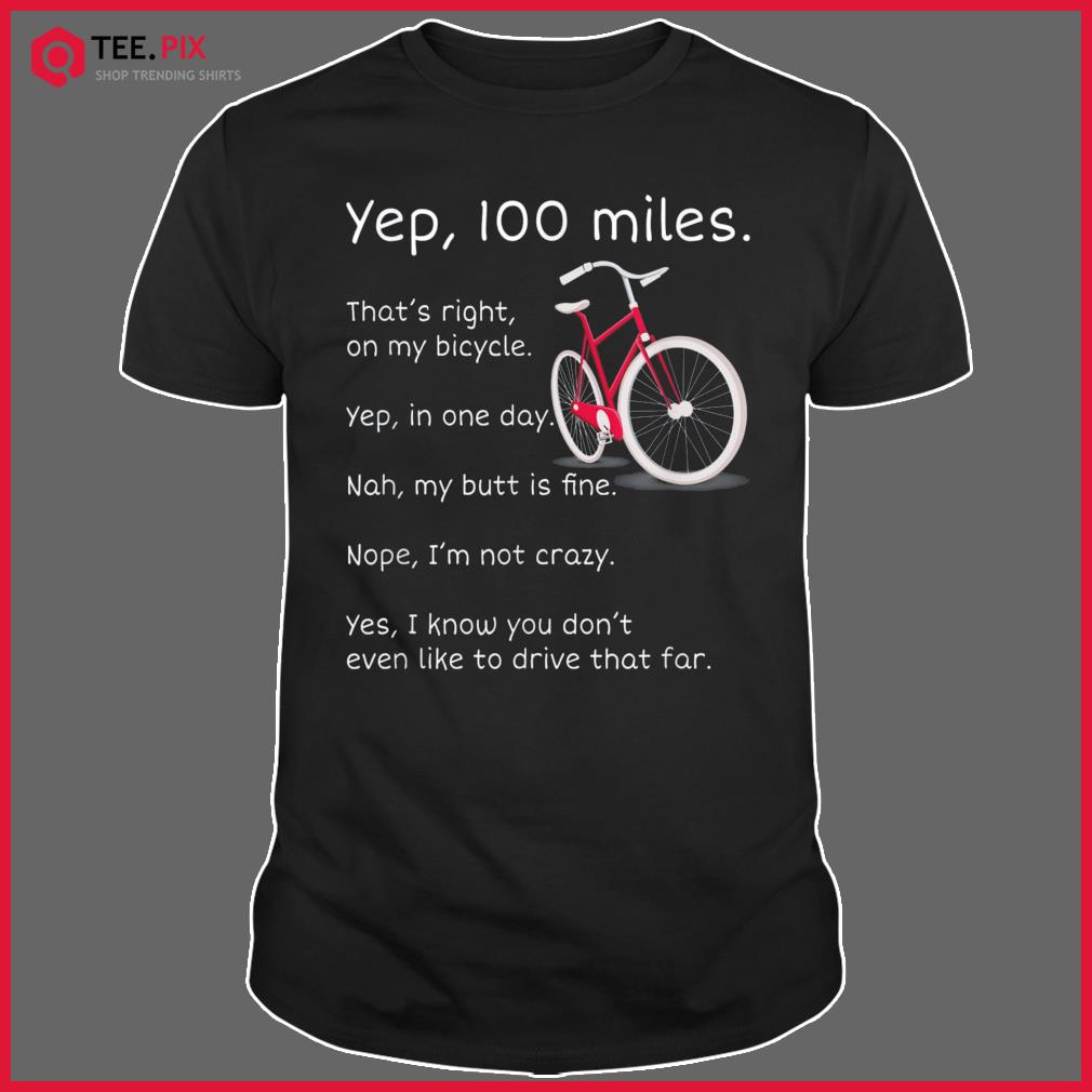 Yep I Rode 100 Miles Sarcastic Cyclist Cycling Ride T-Shirt Yep I Rode 100 Miles Sarcastic Cyclist Cycling Ride T-Shirt