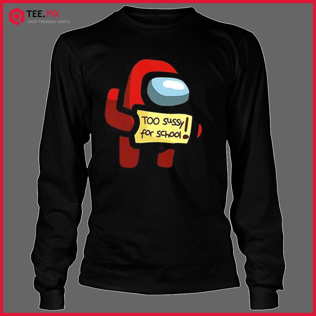 Too Sussy For School Among Us Shirt - Teespix - Store Fashion LLC