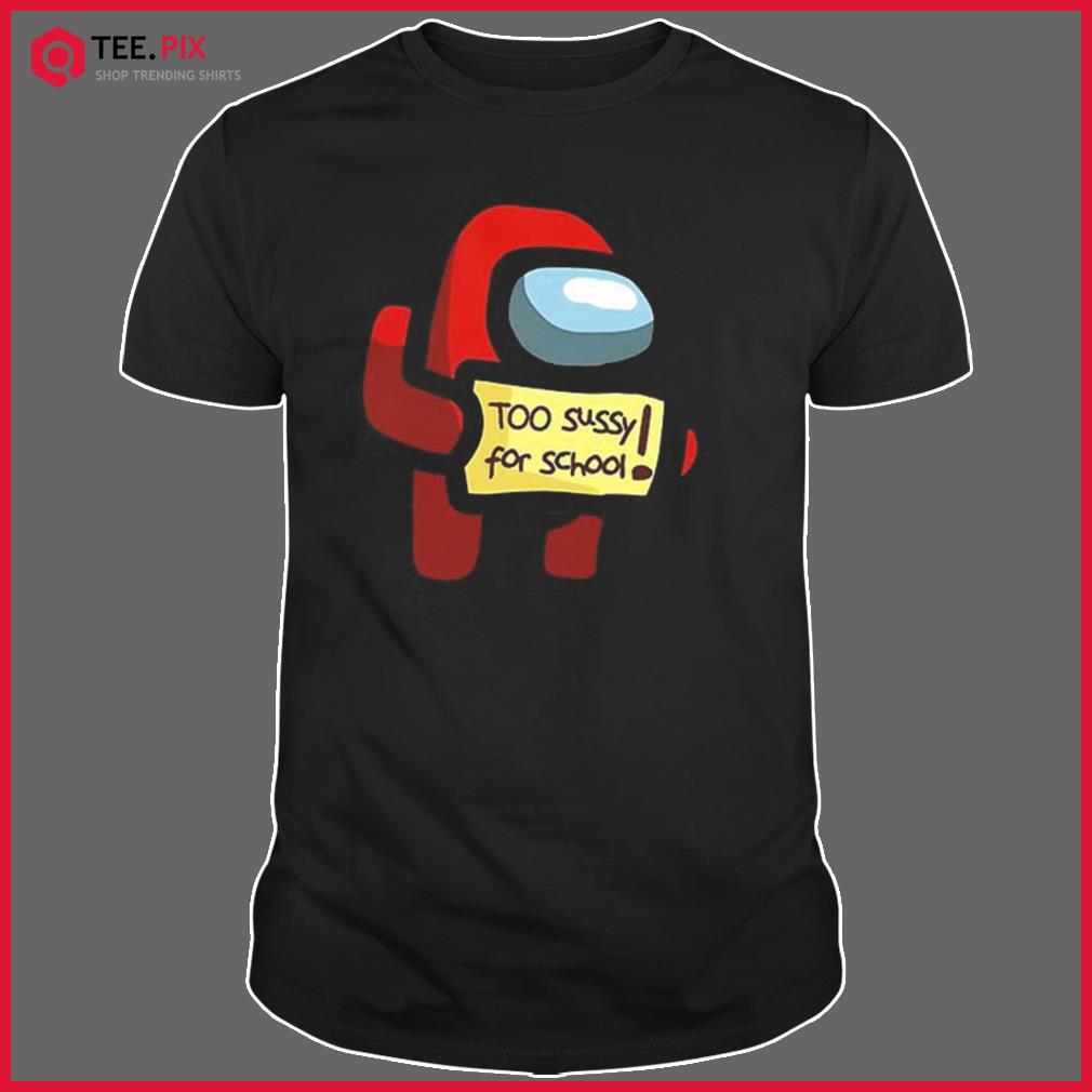 Too Sussy For School Among Us Shirt - Teespix - Store Fashion LLC