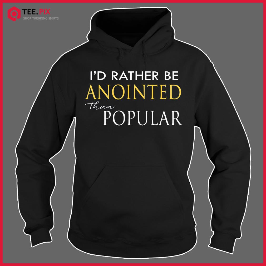 I’d Rather Be Anointed Than Popular Shirt Hoodie