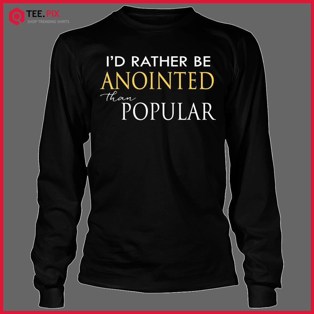 I’d Rather Be Anointed Than Popular Shirt Longsleeve Tee