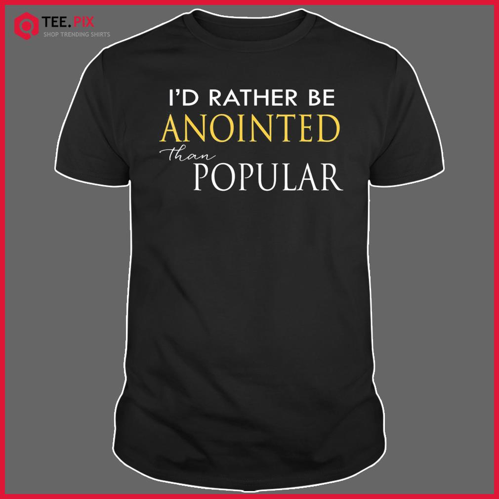 I’d Rather Be Anointed Than Popular Shirt