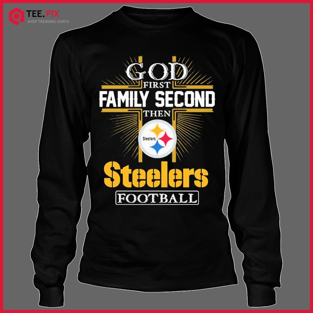 Pittsburgh Steelers God First Family Second Then Steelers Football Shirt -  Teespix - Store Fashion LLC