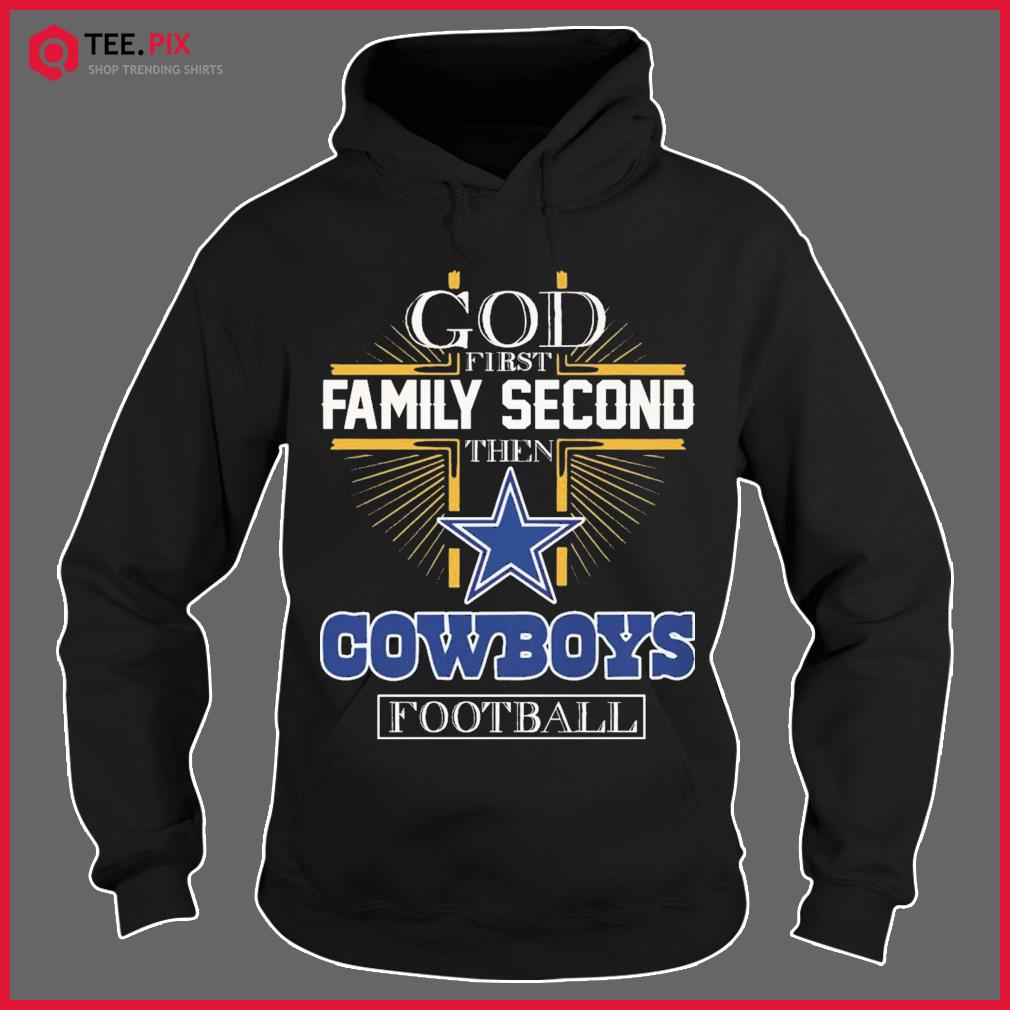 Dallas Cowboys God First Family Second Then Cowboys Football Shirt -  Teespix - Store Fashion LLC