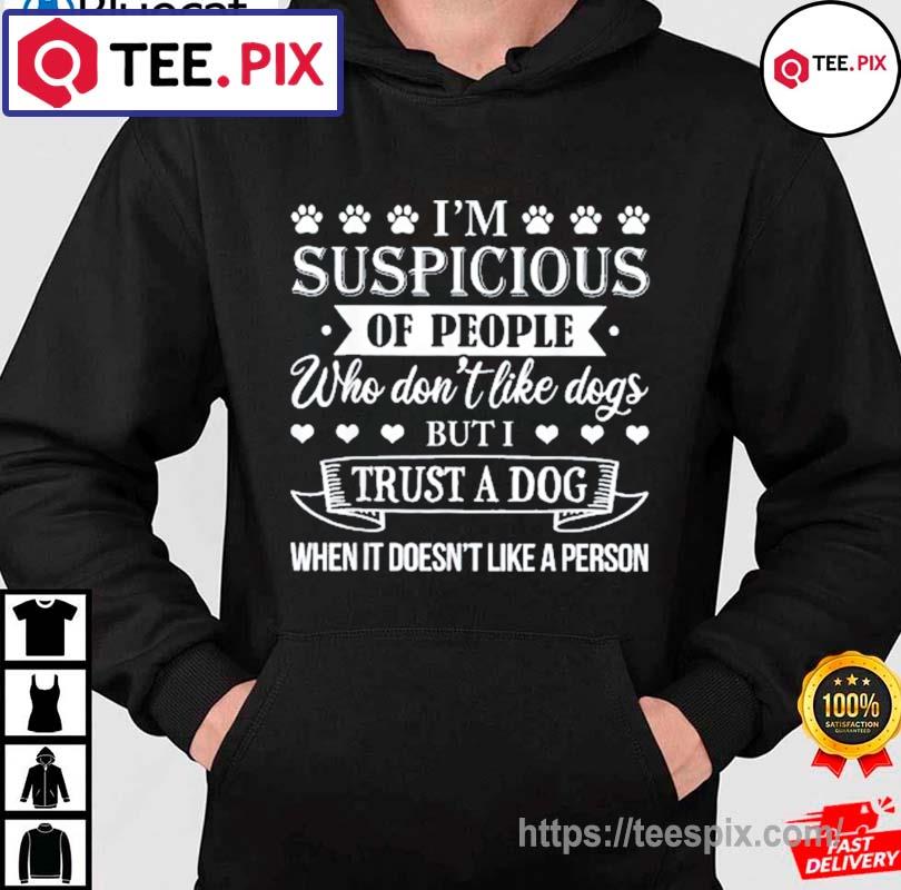 I’m Suspicious Of People Who Don’t Like Dogs Shirt hoodie moi