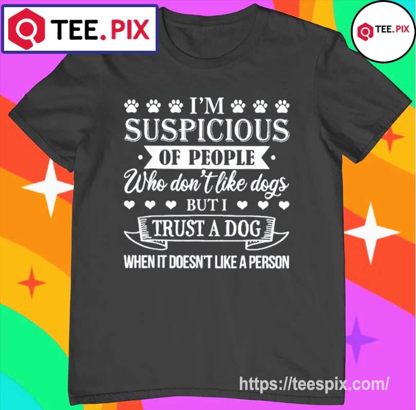 I’m Suspicious Of People Who Don’t Like Dogs Shirt