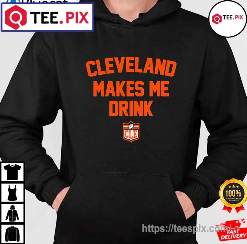 Cleveland Browns Cleveland Makes Me Drink Shirt, hoodie, sweater, long  sleeve and tank top