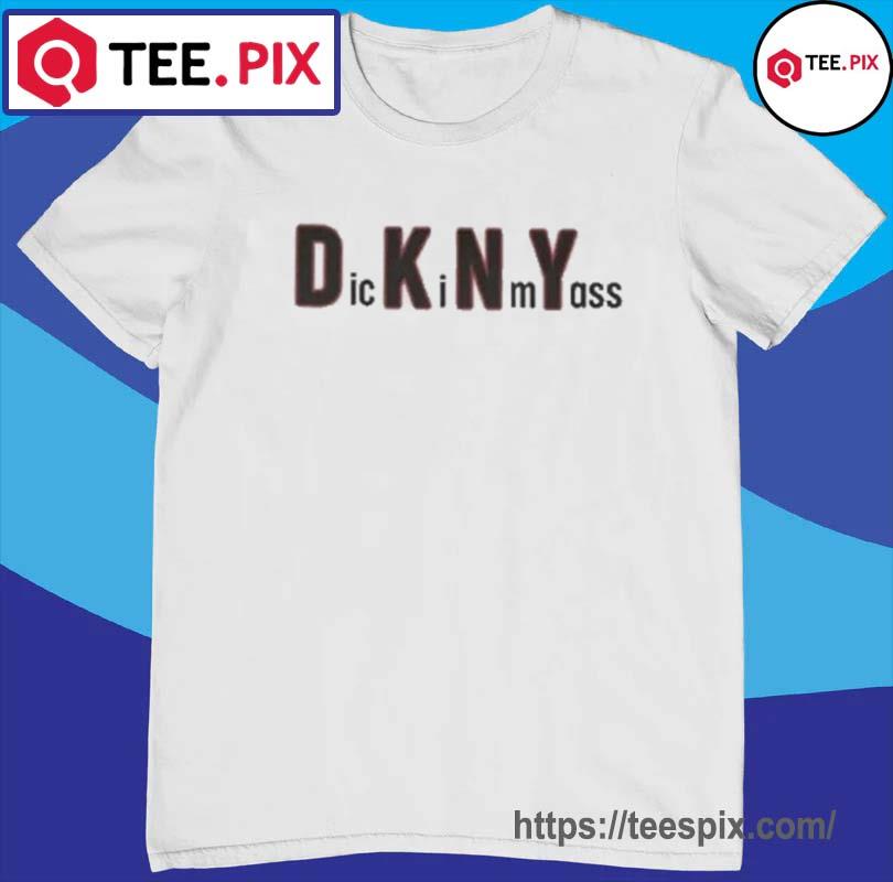 Dickin my ass DKNY shirt - Kingteeshop