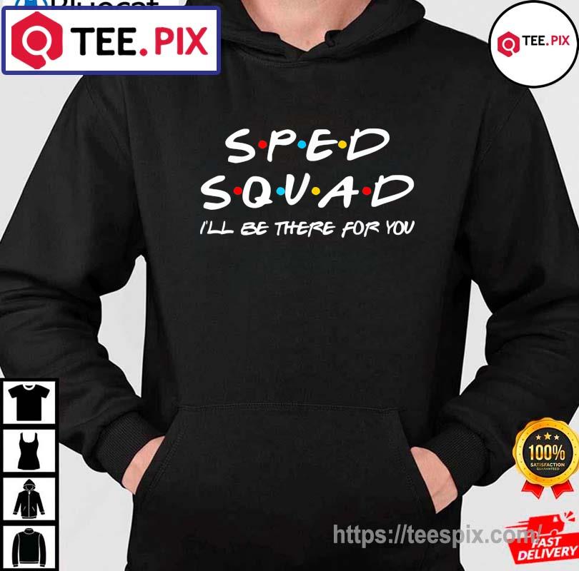 Sped Squad I’ll Be There For You Special Education Teacher Shirt hoodie moi