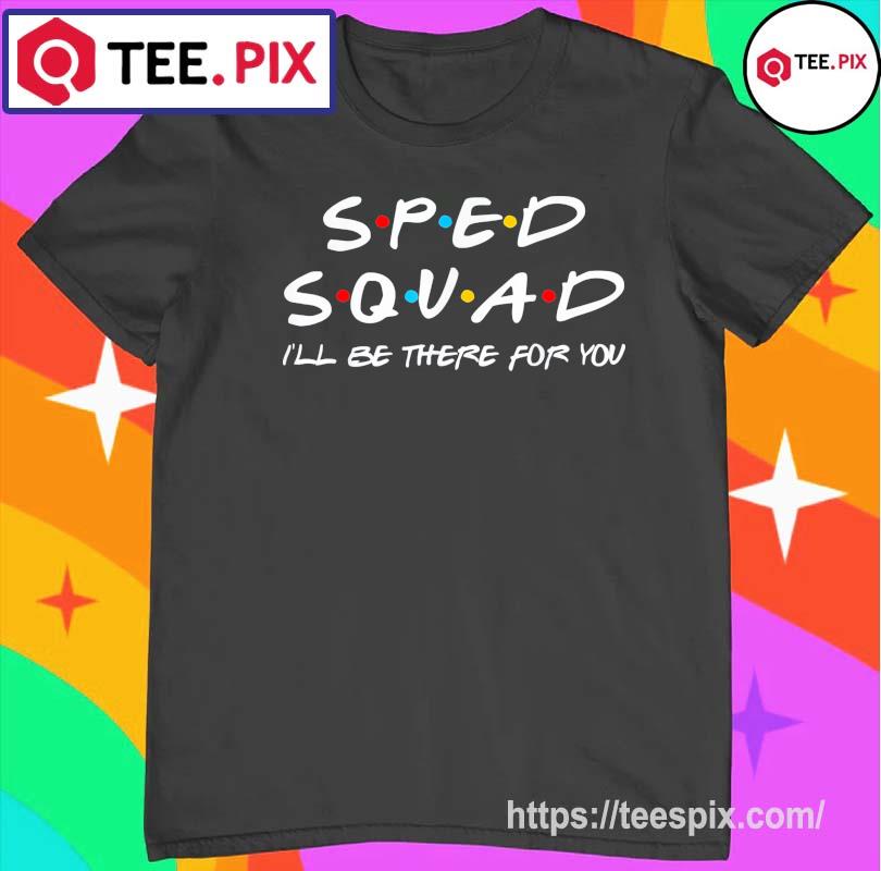 Sped Squad I’ll Be There For You Special Education Teacher Shirt