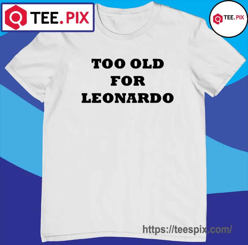 Too Old For Leonardo DiCaprio Shirt Teespix Store Fashion LLC