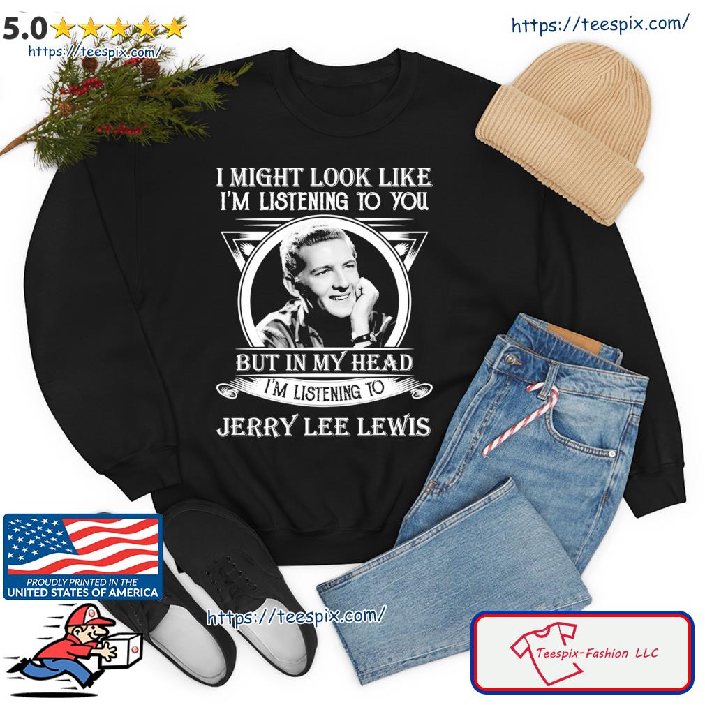 I Might Look Like I’m Listening To You Jerry Lee Lewis Shirt sweater