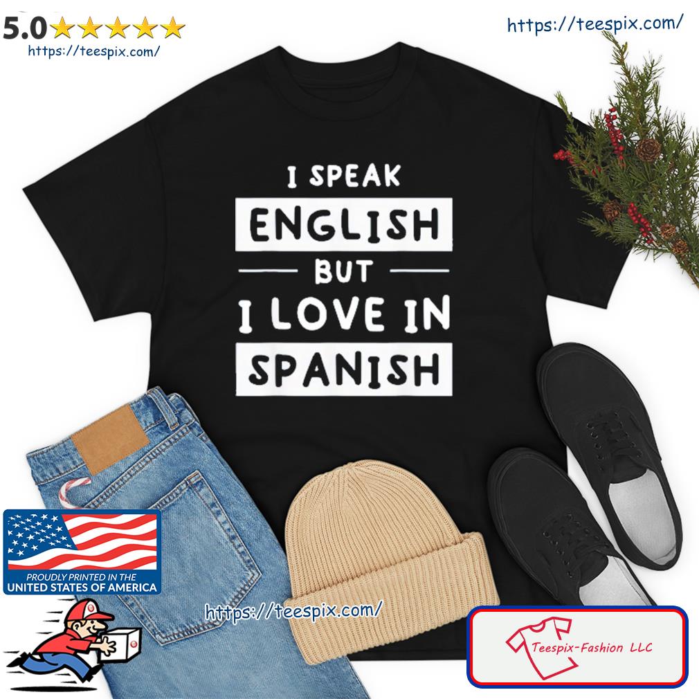 I Speak English But I Love In Spanish Speak English Shirt Teespix Store Fashion Llc