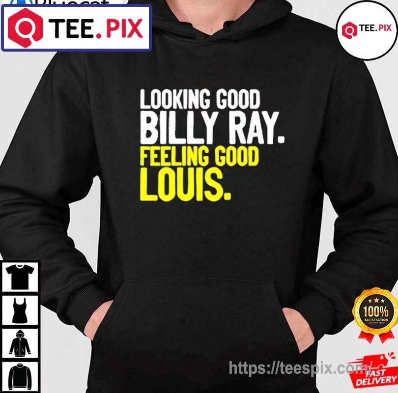 Looking good billy ray feeling good louis shirt, hoodie, longsleeve tee,  sweater