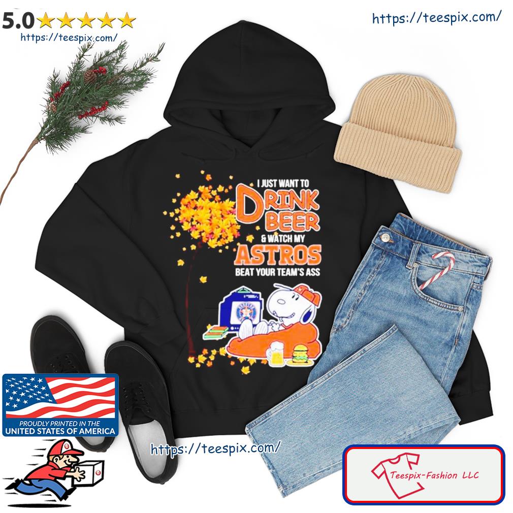 Snoopy I Just Want To Drink Beer And Watch My Houston Astros Beat Your Team’s Ass Shirt hoodie