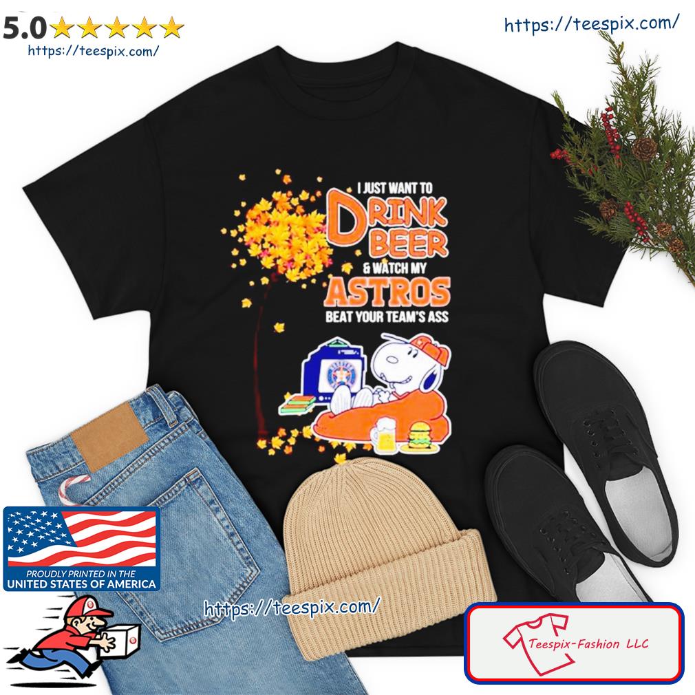 Snoopy I Just Want To Drink Beer And Watch My Houston Astros Beat Your Team’s Ass Shirt