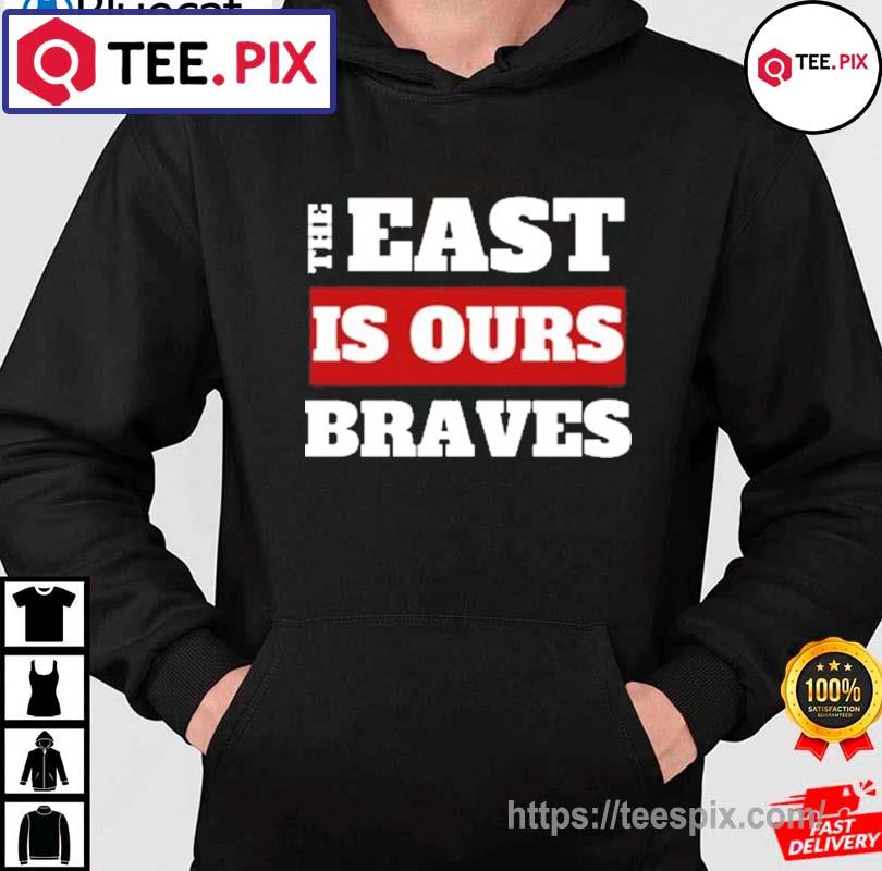 The East Is Our Braves By Staryear Shirt, hoodie, sweater, long sleeve and  tank top