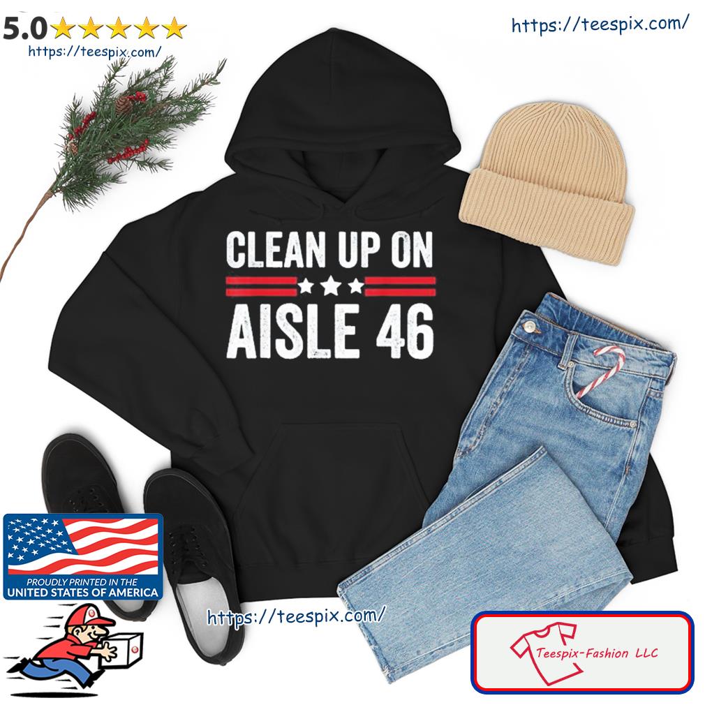 Trump 2024 Back America Clean Up On Aisle 46 Anti Joe Biden Shirt hoodie