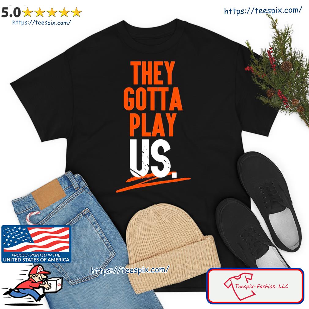 Cincinnati Bengals They Gotta Play Us Shirt - Teespix - Store Fashion LLC