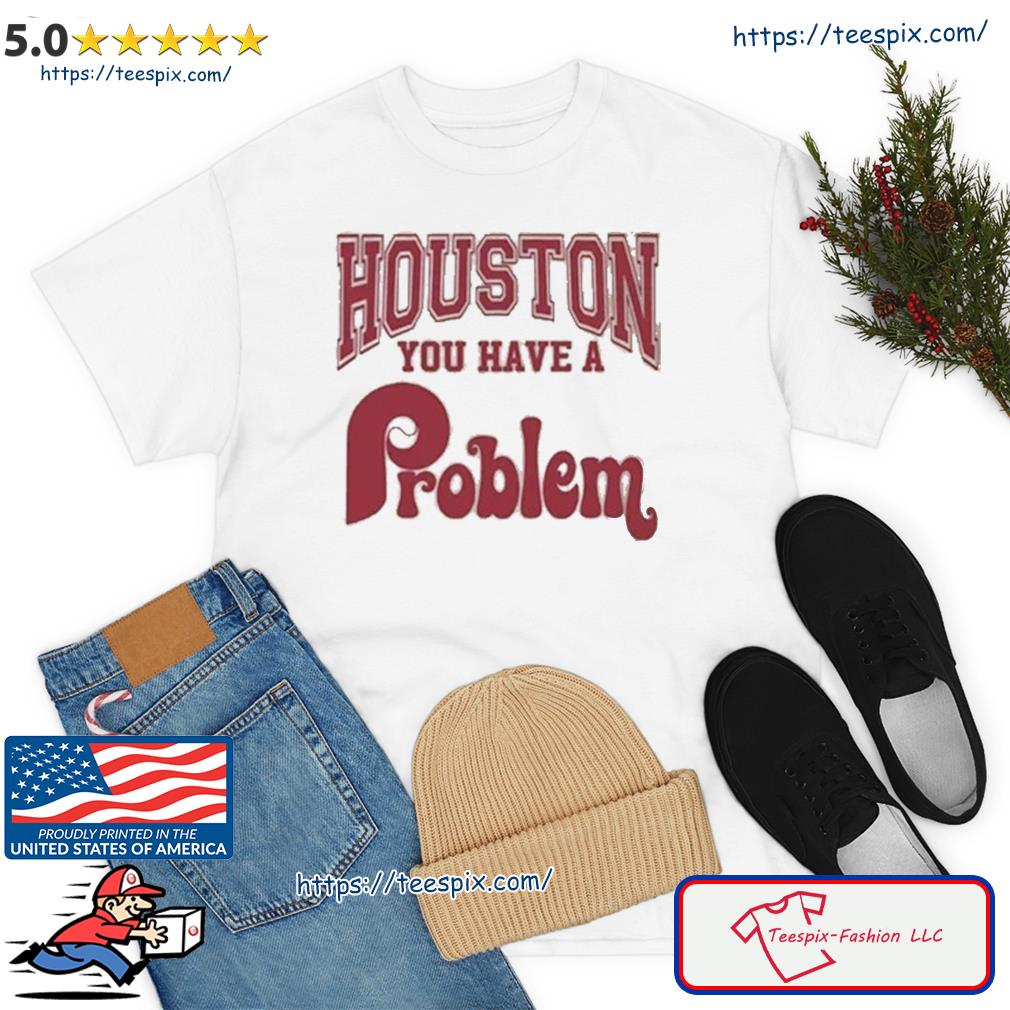 Houston You Have A Problem Phillies Shirt