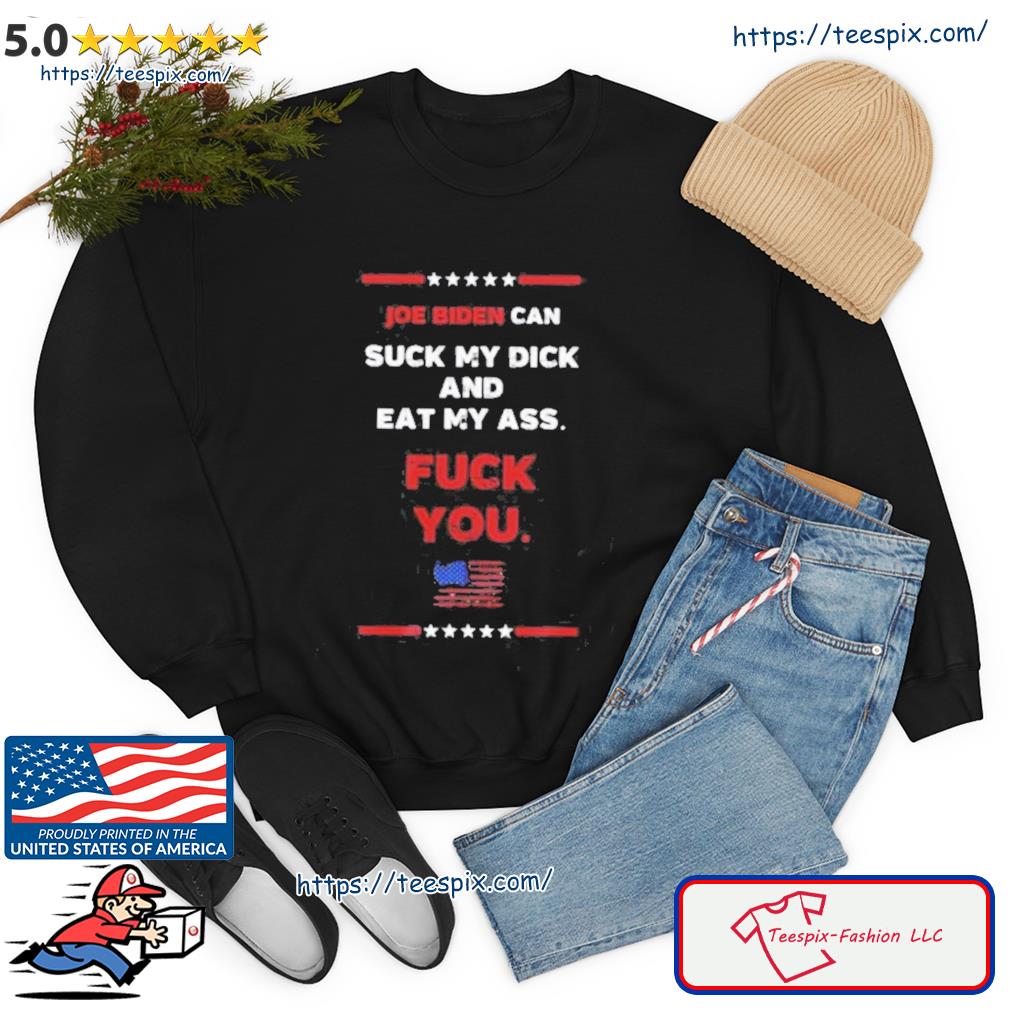 Joe Biden Can Suck My Dick And Eat My Ass Fuck You Shirt - Teespix - Store  Fashion LLC