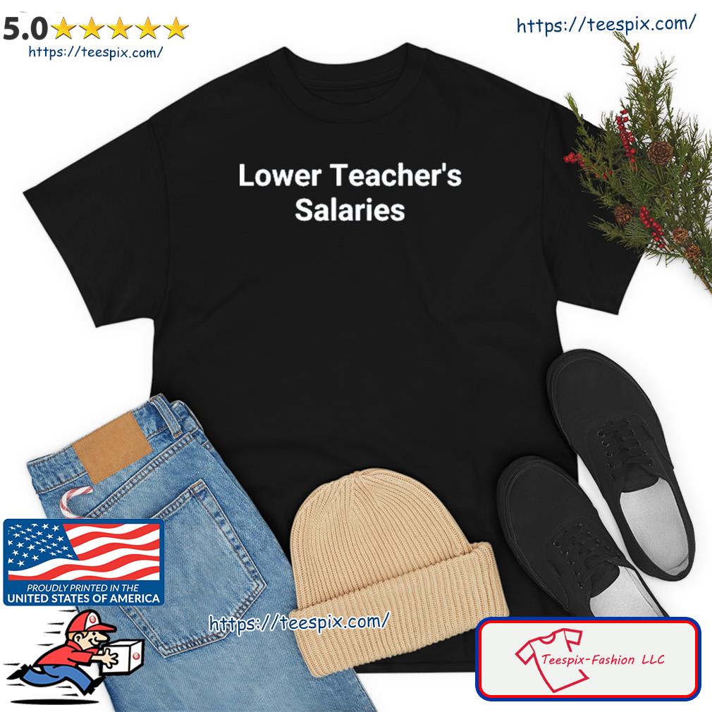 lower-teacher-salaries-shirt-teespix-store-fashion-llc