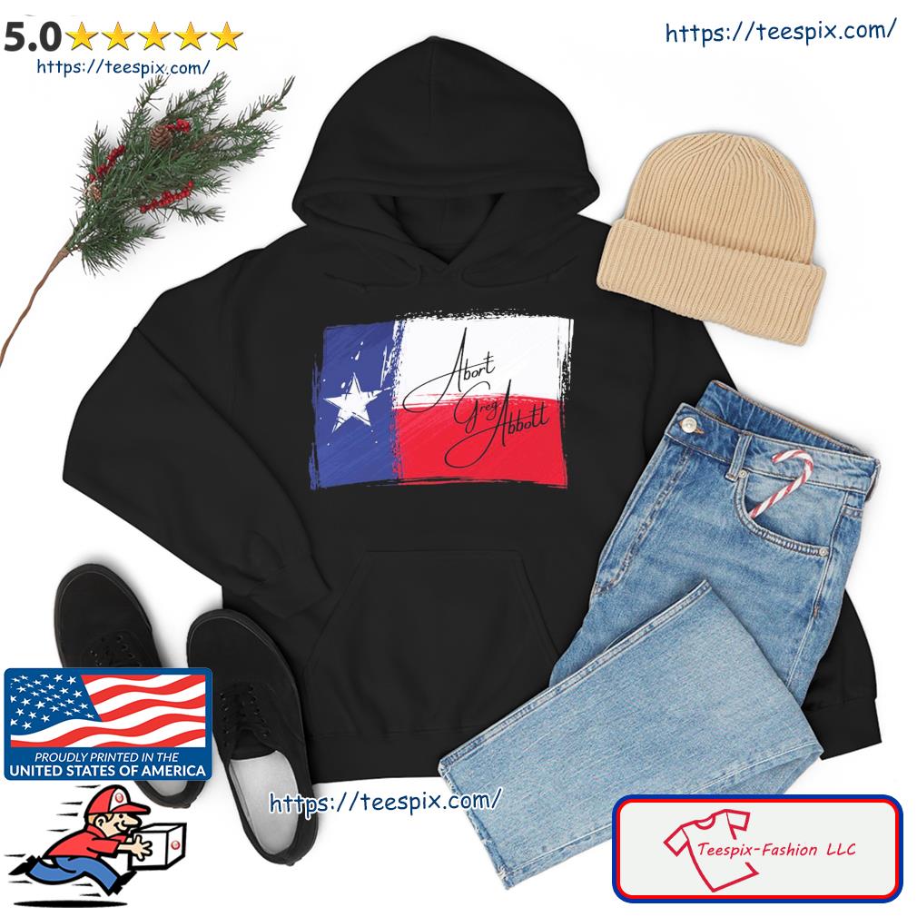 Abort Greg Abbott Texas Flag Shirt hoodie