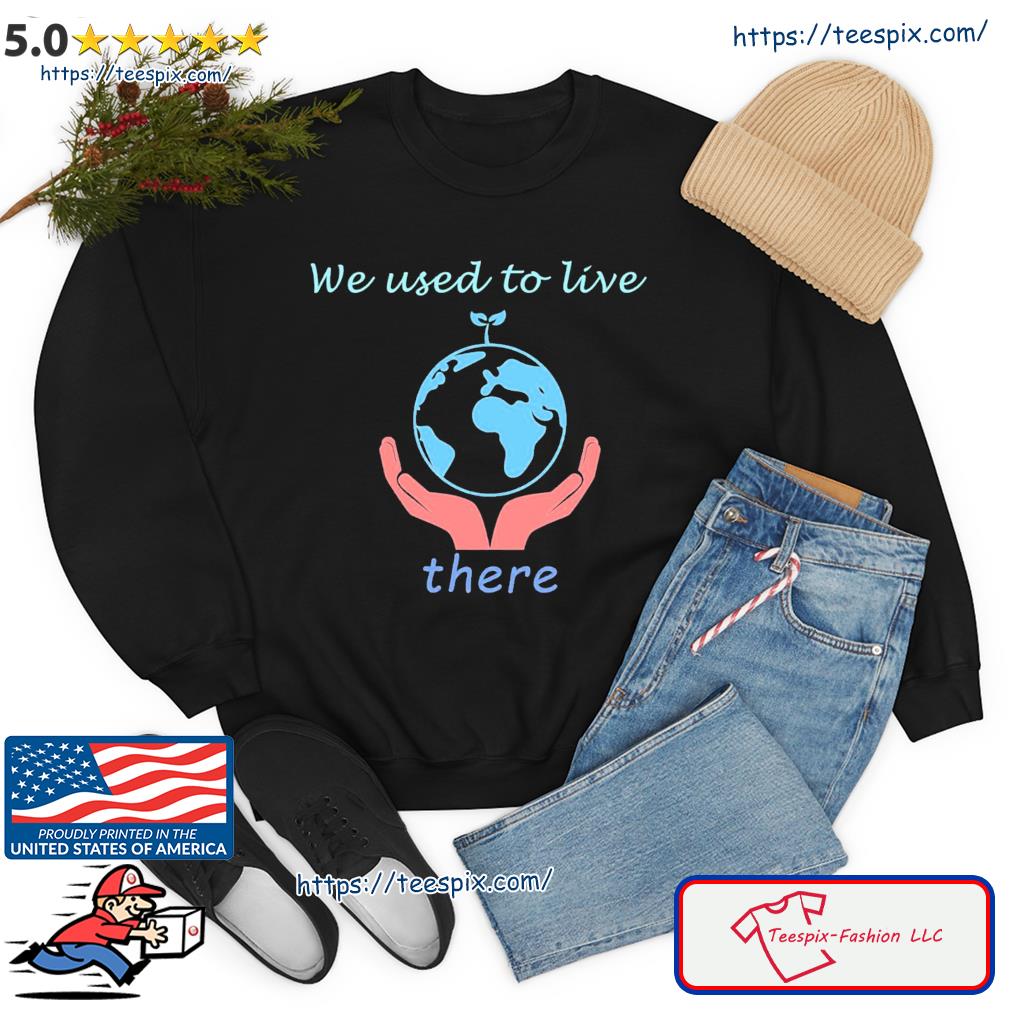 Earth We Used To Live There Shirt sweater