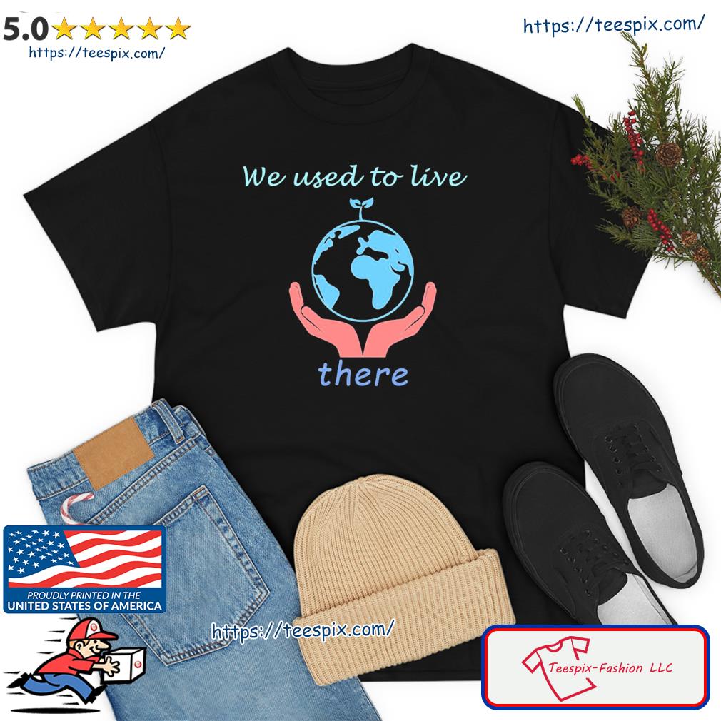 Earth We Used To Live There Shirt