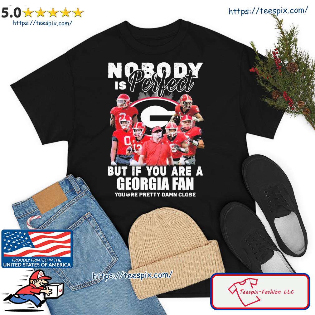 Georgia Bulldogs Nobody Is Perfect But If You Are A Georgia Fan You're Pretty Damn Close Shirt