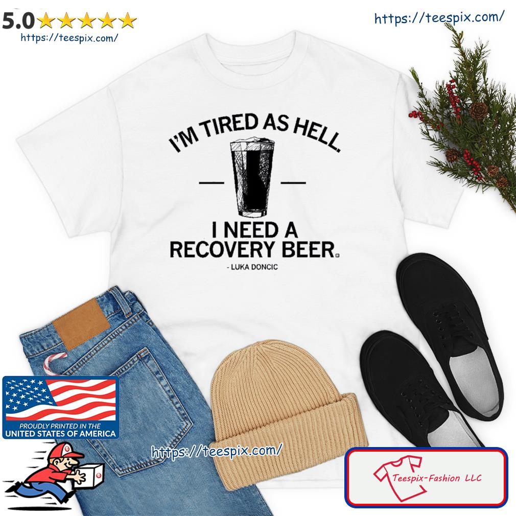 Luka Doncic I'm Tired As Hell I Need A Recovery Beer Shirt