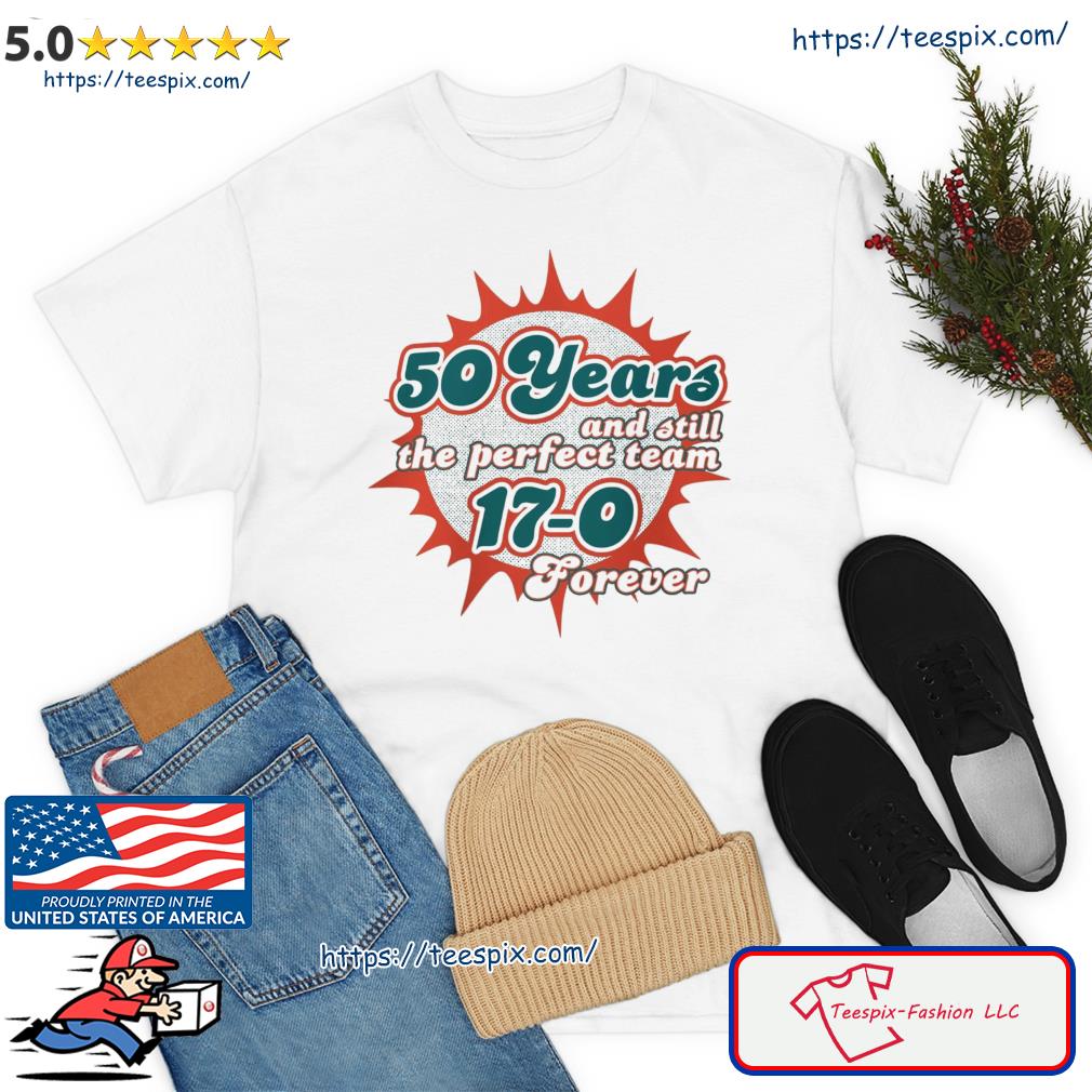 Miami Dolphins 50 Years And Still The Perfect Team 17-0 Forever Shirt