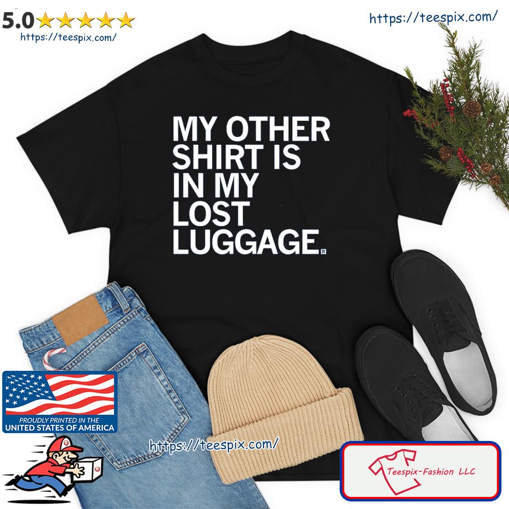 My Other Shirt Is In My Lost Luggage Shirt